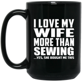I Love My Wife More Than Sewing - 15 Oz Coffee Mug Black