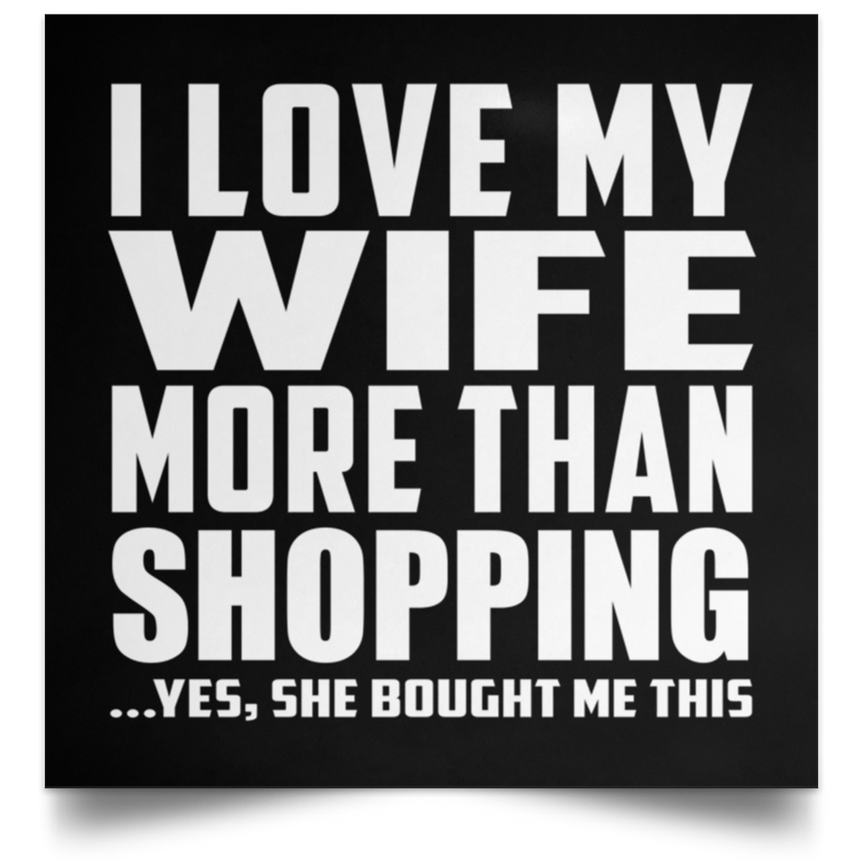 I Love My Wife More Than Shopping - Poster Square
