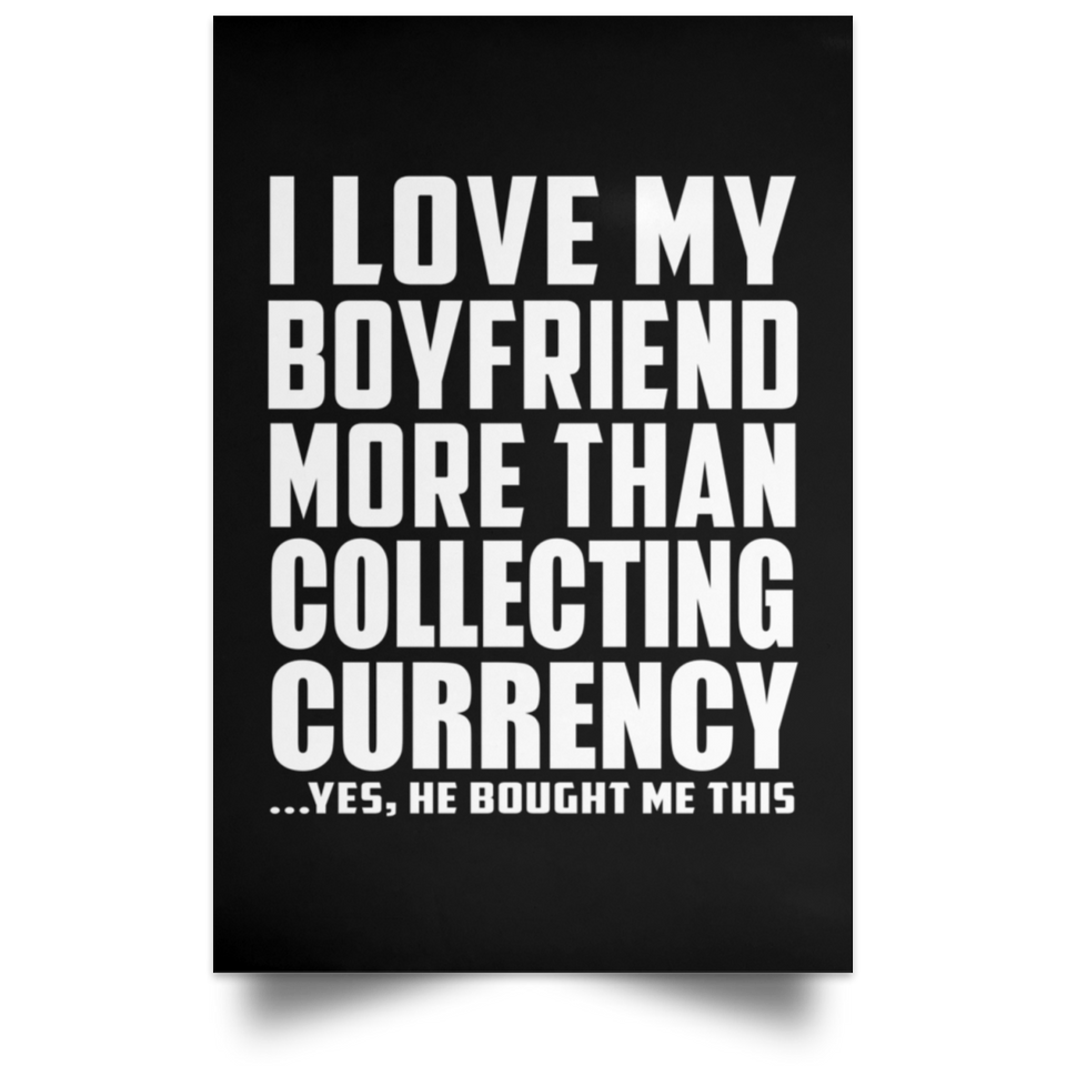 I Love My Boyfriend More Than Collecting Currency - Poster Portrait