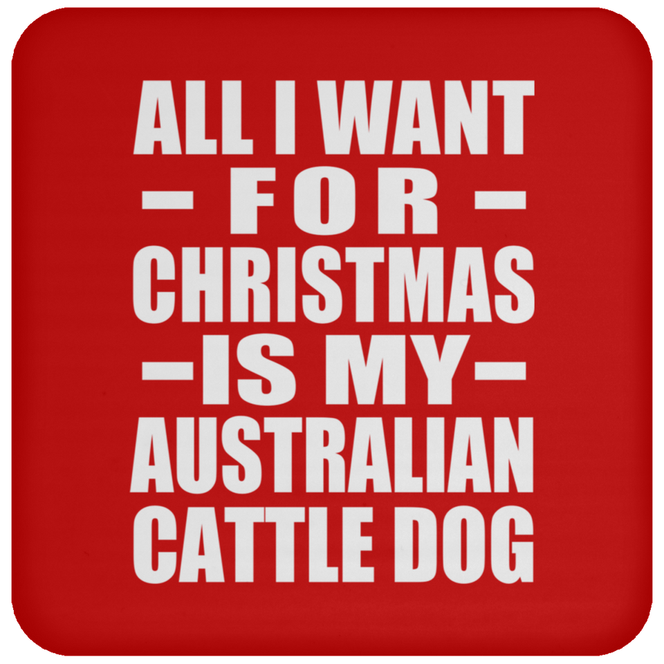All I Want For Christmas Is My Australian Cattle Dog - Coaster