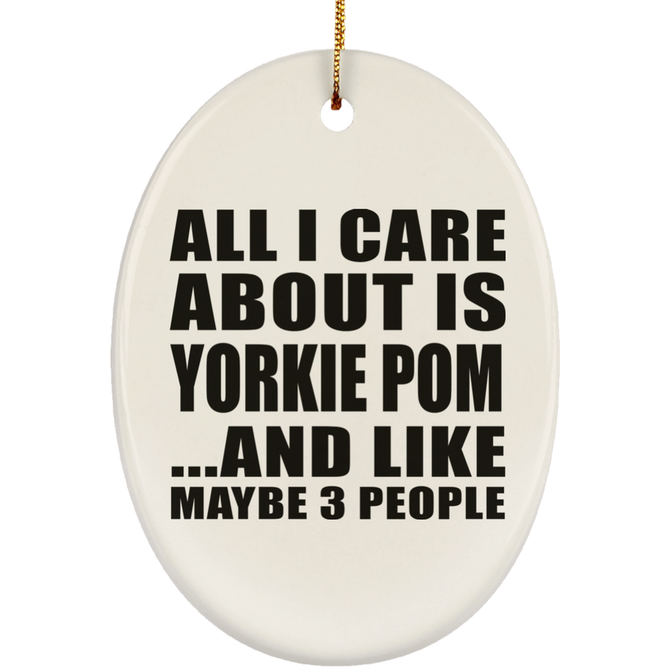 All I Care About Is Yorkie Pom - Oval Ornament