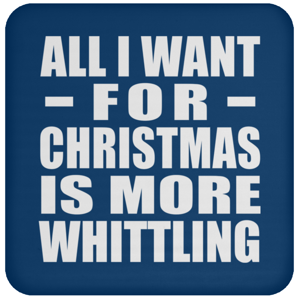 All I Want For Christmas Is More Whittling - Coaster