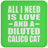 All I Need Is Love And A Diluted Calico Cat - Drink Coaster