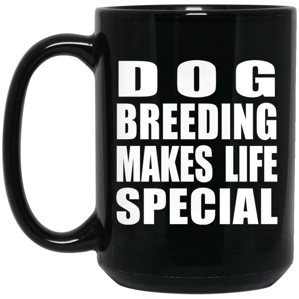 Dog Breeding Makes Life Special - 15oz Coffee Mug Black