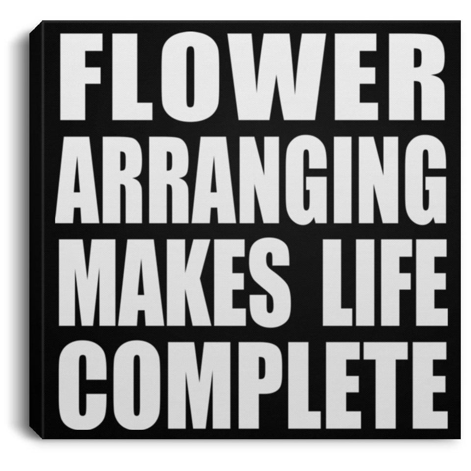Flower Arranging Makes Life Complete - Canvas Square