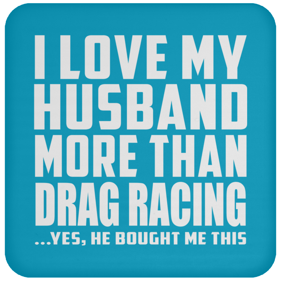 I Love My Husband More Than Drag Racing - Drink Coaster