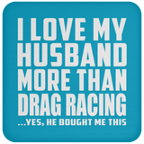 I Love My Husband More Than Drag Racing - Drink Coaster