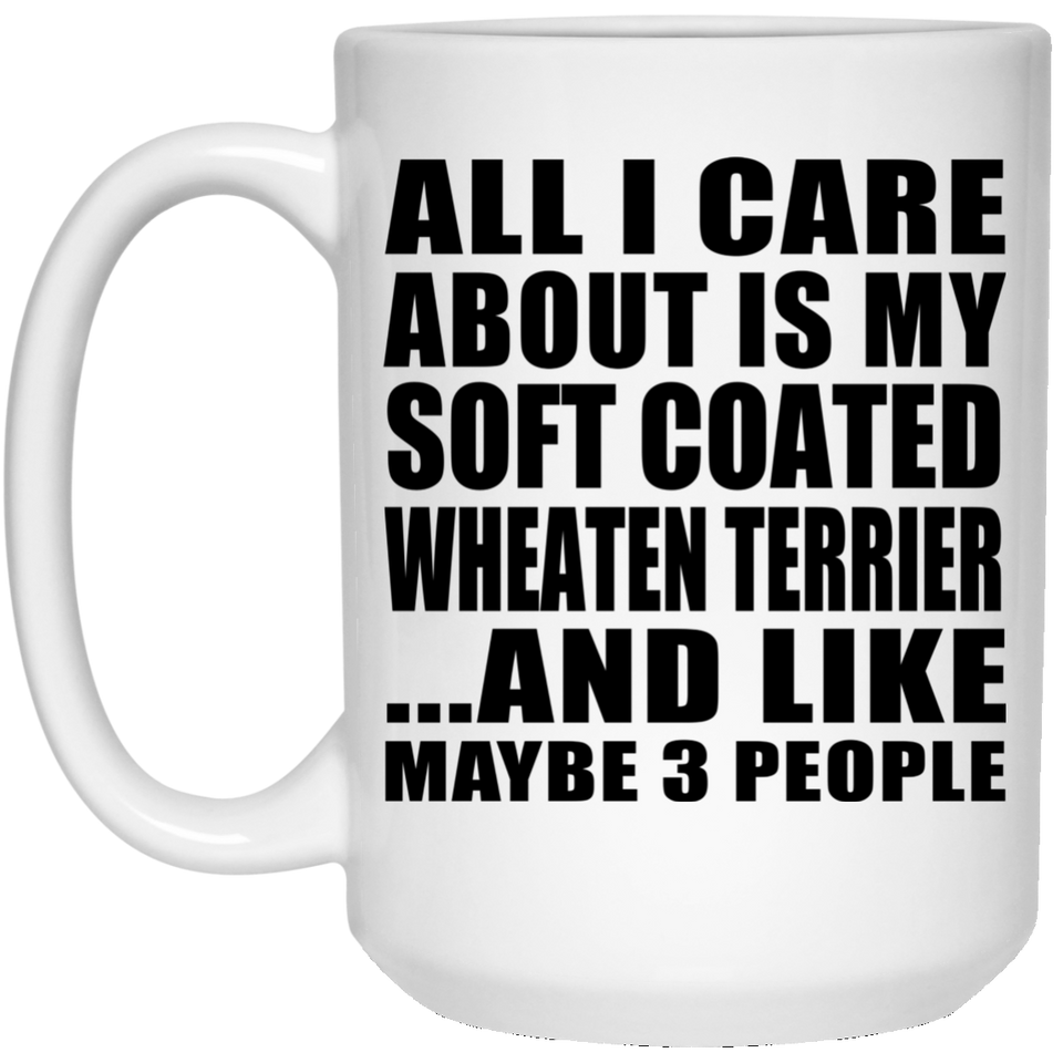 All I Care About Is My Soft Coated Wheaten Terrier - 15 Oz Coffee Mug