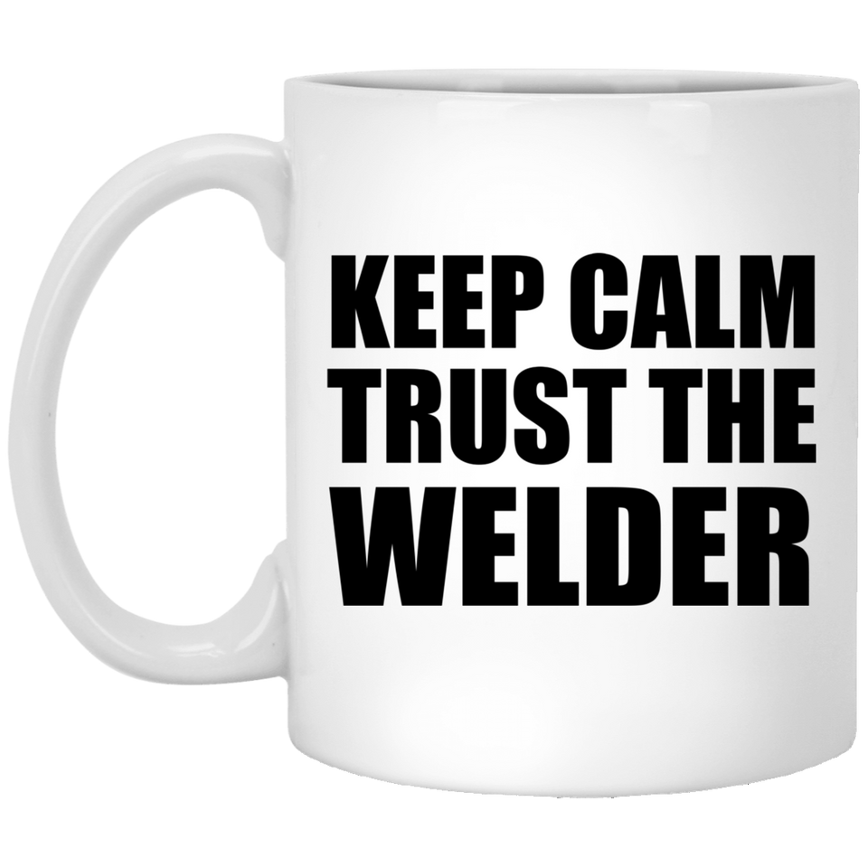 Keep Calm and Trust The Welder - 11oz Coffee Mug