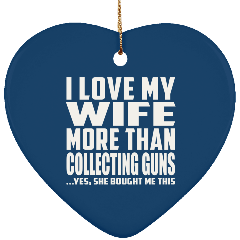 I Love My Wife More Than Collecting Guns - Heart Ornament