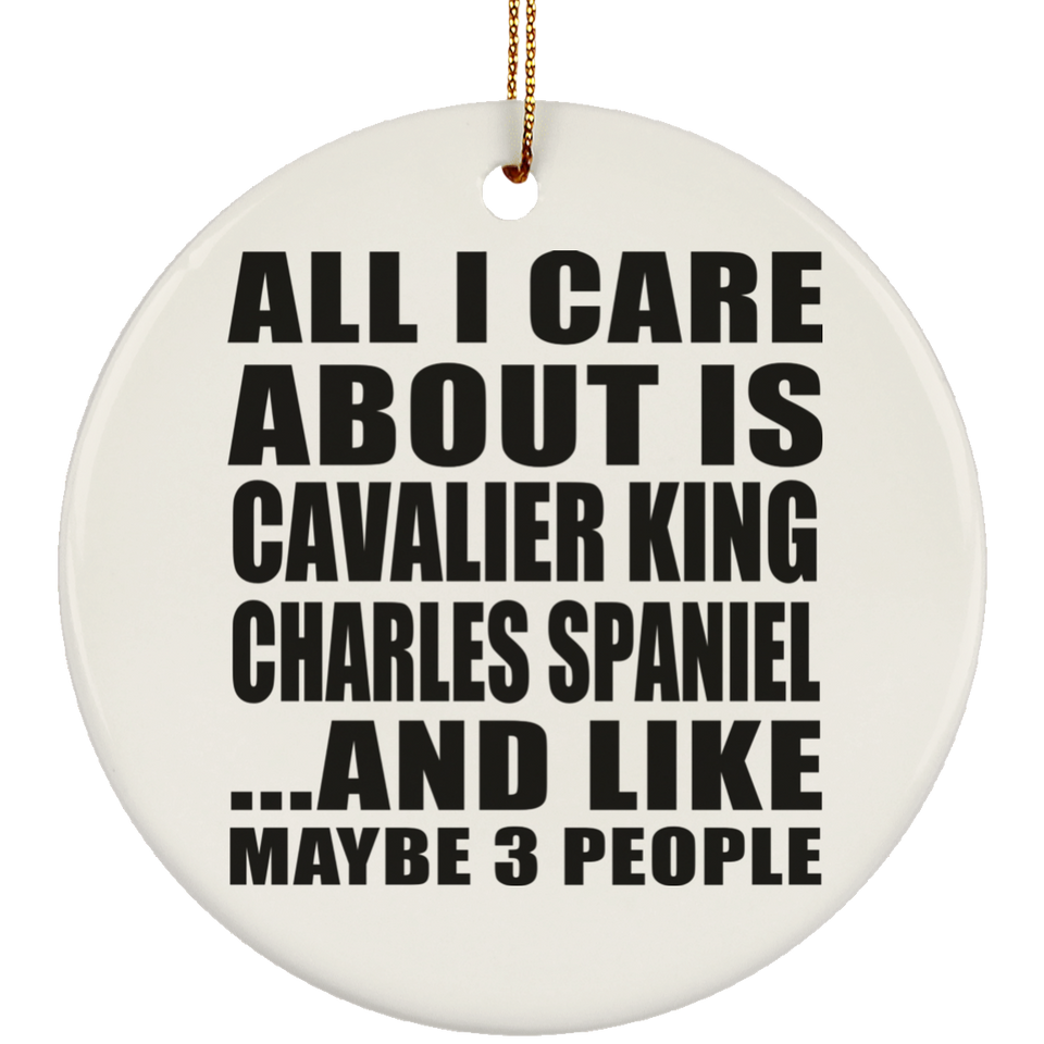 All I Care About Is Cavalier King Charles Spaniel - Circle Ornament