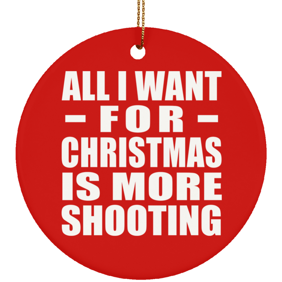 All I Want For Christmas Is More Shooting - Circle Ornament