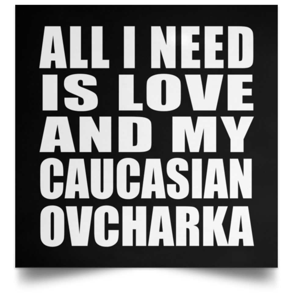 All I Need Is Love And My Caucasian Ovcharka - Poster Square