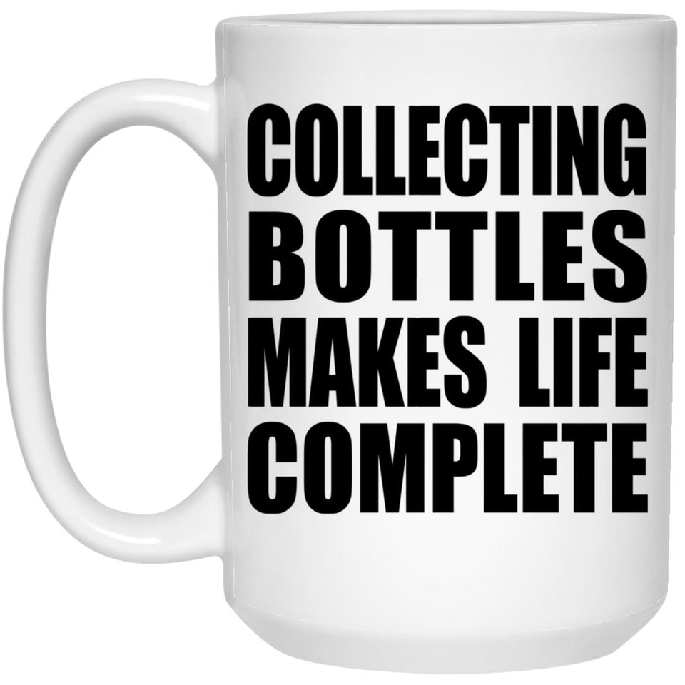 Collecting Bottles Makes Life Complete - 15oz Coffee Mug