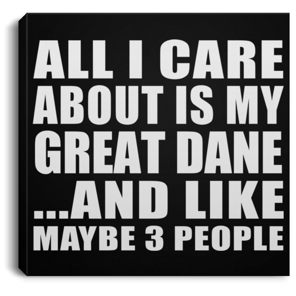 All I Care About Is My Great Dane - Canvas Square