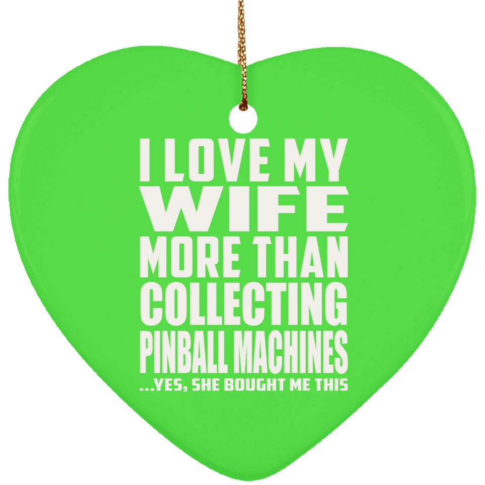 I Love My Wife More Than Collecting Pinball Machines - Heart Ornament