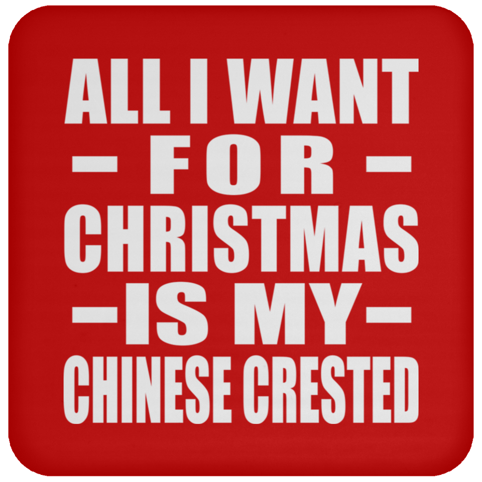 All I Want For Christmas Is My Chinese Crested - Coaster