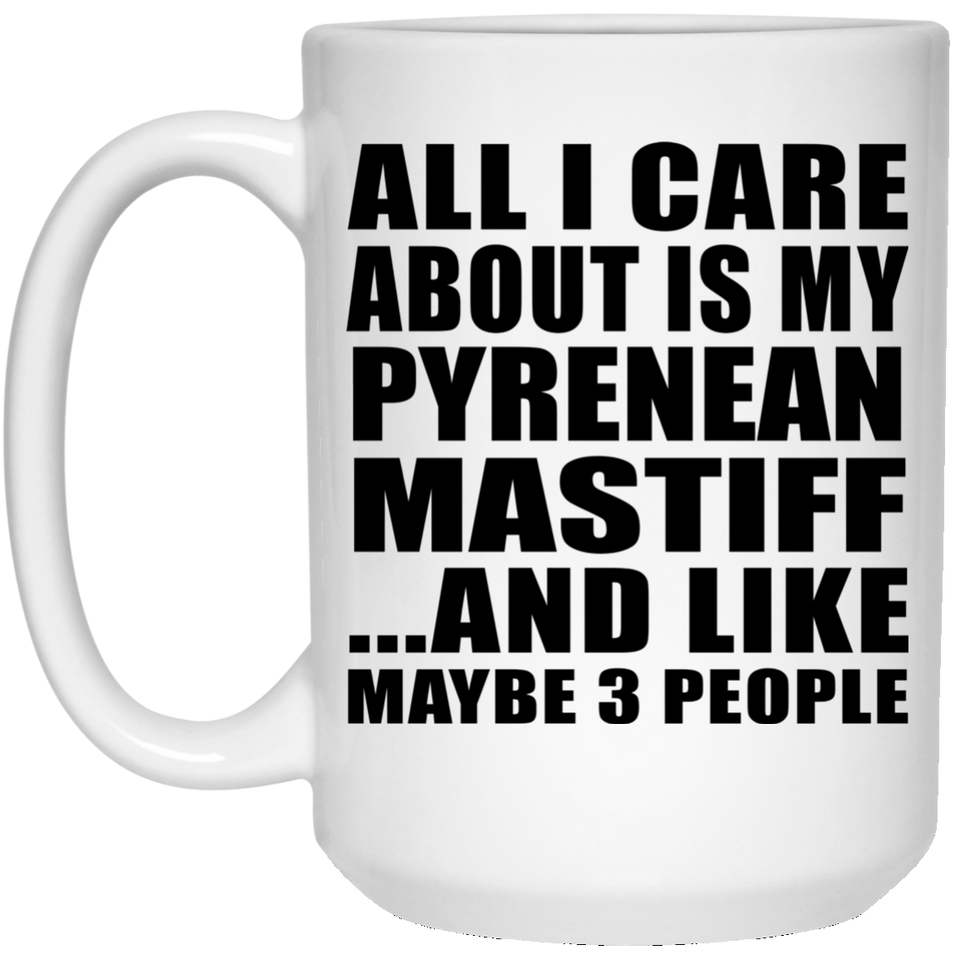 All I Care About Is My Pyrenean Mastiff - 15 Oz Coffee Mug