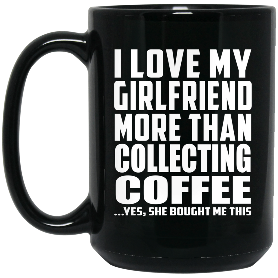 I Love My Girlfriend More Than Collecting Coffee - 15 Oz Coffee Mug Black