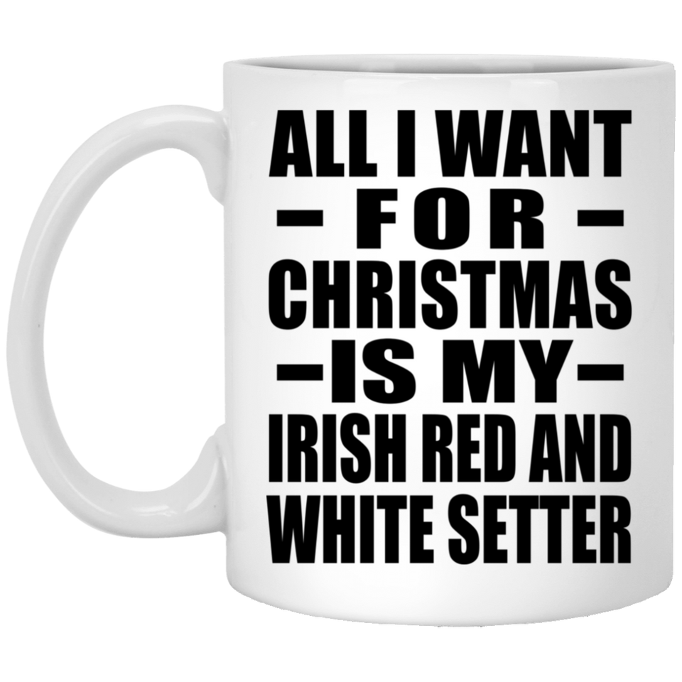 All I Want For Christmas Is My Irish Red And White Setter - 11 Oz Coffee Mug