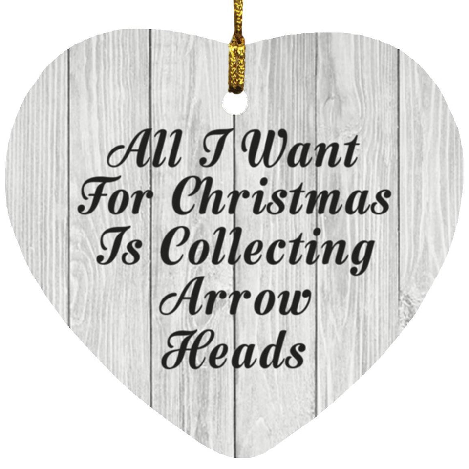 All I Want For Christmas Is Collecting Arrow Heads - Heart Ornament F