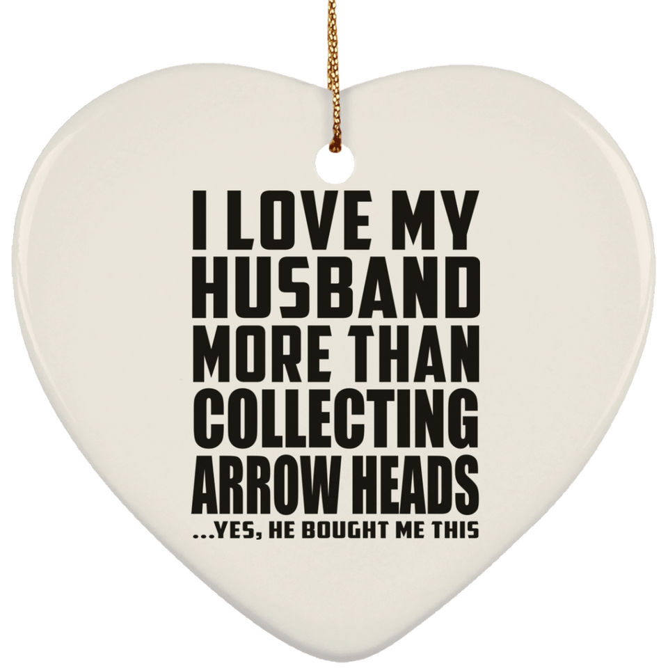 I Love My Husband More Than Collecting Arrow Heads - Heart Ornament
