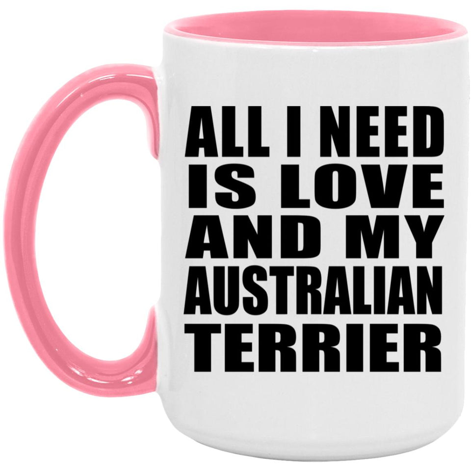All I Need Is Love And My Australian Terrier - 15oz Accent Mug Pink