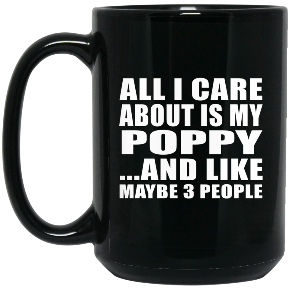 All I Care About Is My Poppy - 15 Oz Coffee Mug Black