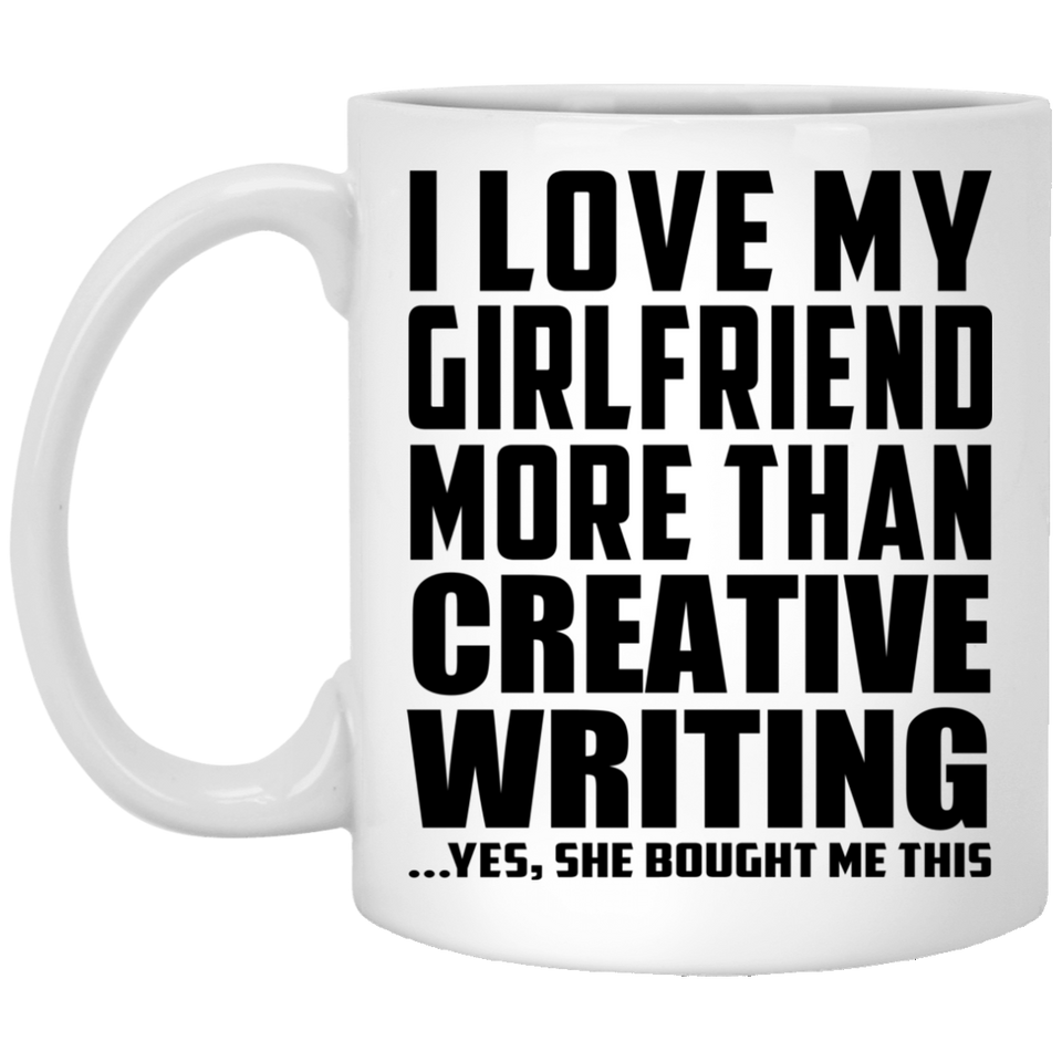 I Love My Girlfriend More Than Creative Writing - 11 Oz Coffee Mug