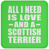 All I Need Is Love And A Scottish Terrier - Drink Coaster