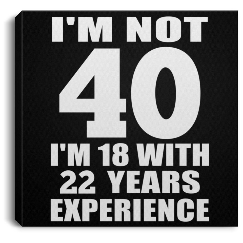 40th Birthday I'm Not 40 I'm 18 With 22 Years Experience - Canvas Square