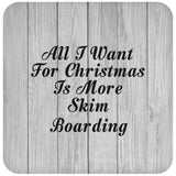 All I Want For Christmas Is More Skim Boarding - Drink Coaster F