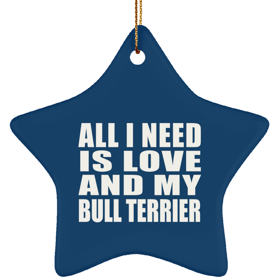 All I Need Is Love And My Bull Terrier - Star Ornament
