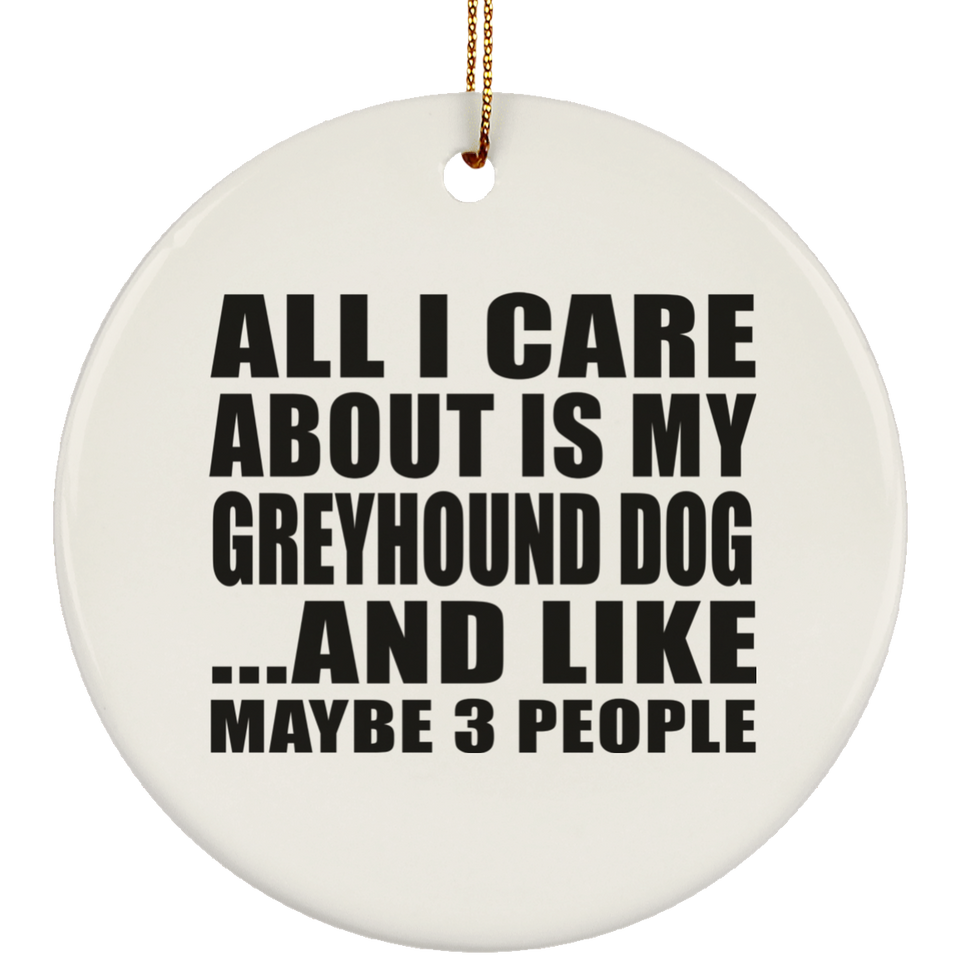 All I Care About Is My Greyhound Dog - Circle Ornament