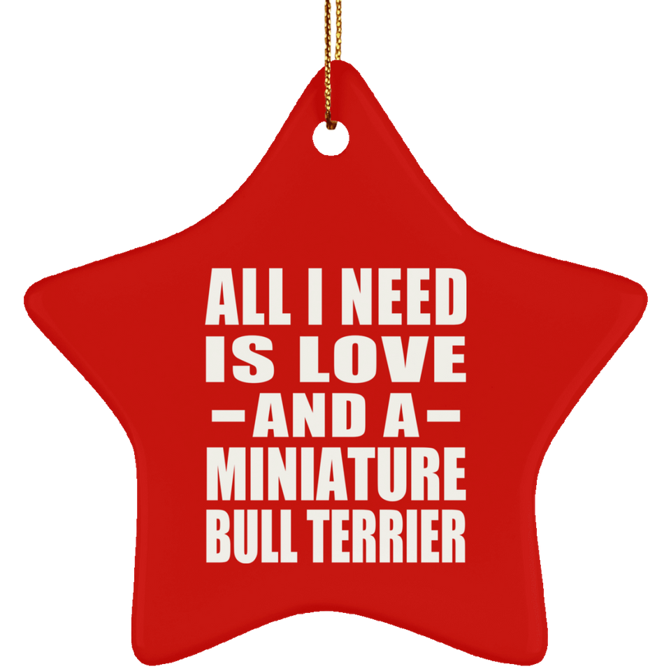 All I Need Is Love And A Miniature Bull Terrier - Star Ornament