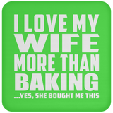 I Love My Wife More Than Baking - Drink Coaster