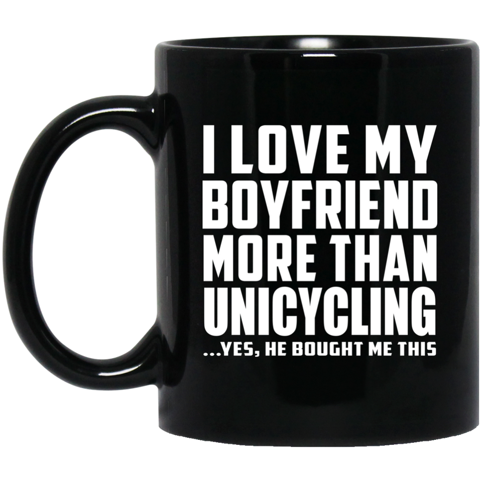 I Love My Boyfriend More Than Unicycling - 11 Oz Coffee Mug Black