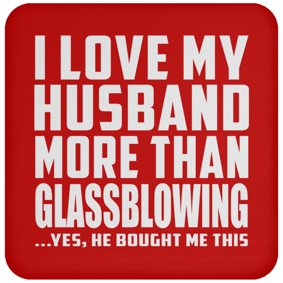 I Love My Husband More Than Glassblowing - Drink Coaster