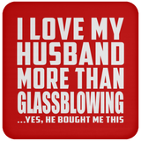 I Love My Husband More Than Glassblowing - Drink Coaster
