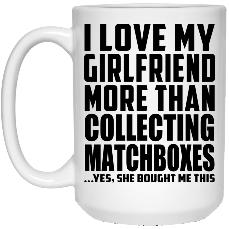 I Love My Girlfriend More Than Collecting Matchboxes - 15 Oz Coffee Mug