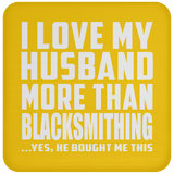 I Love My Husband More Than Blacksmithing - Drink Coaster
