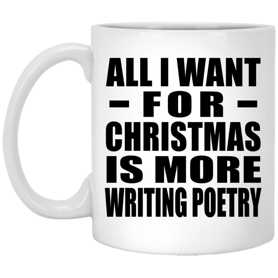 All I Want For Christmas Is More Writing Poetry - 11 Oz Coffee Mug