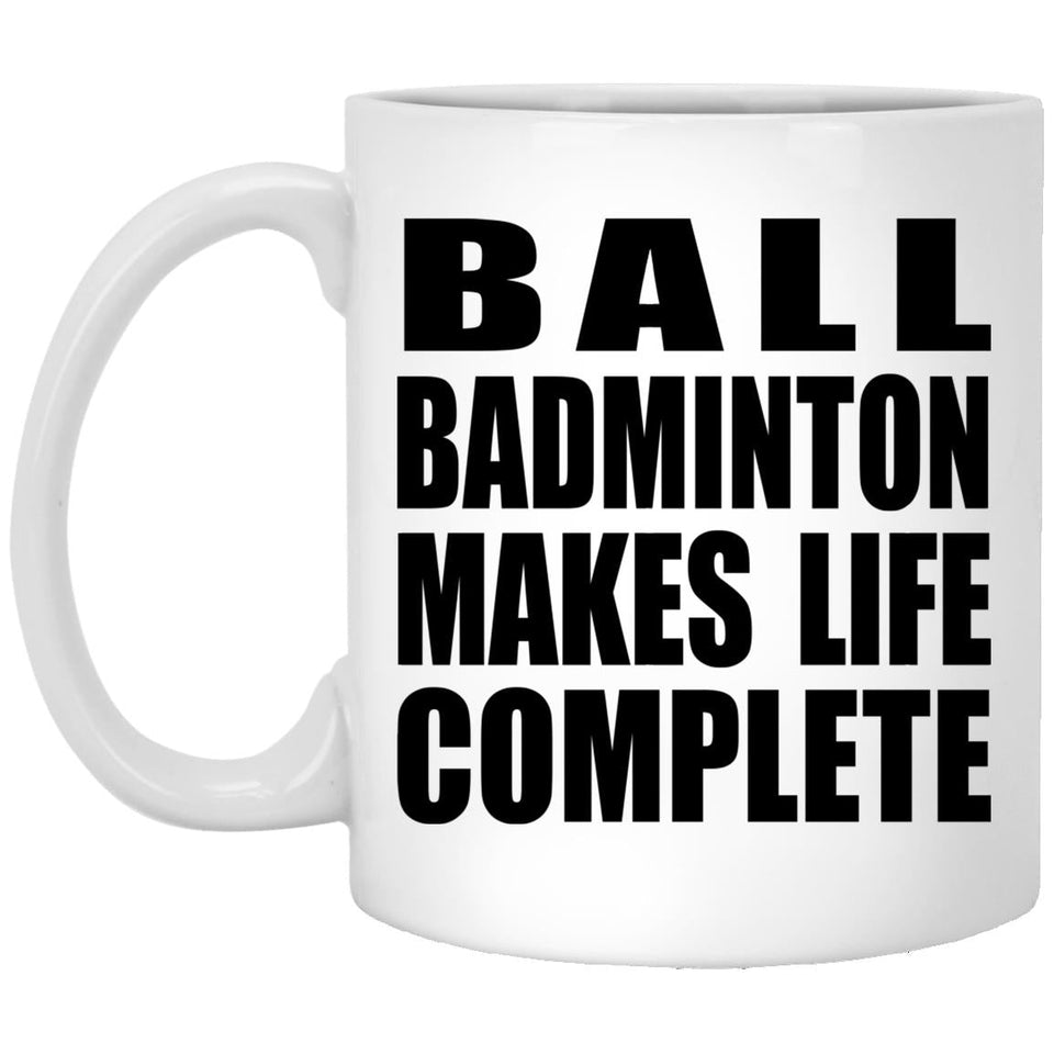 Ball Badminton Makes Life Complete - 11oz Coffee Mug