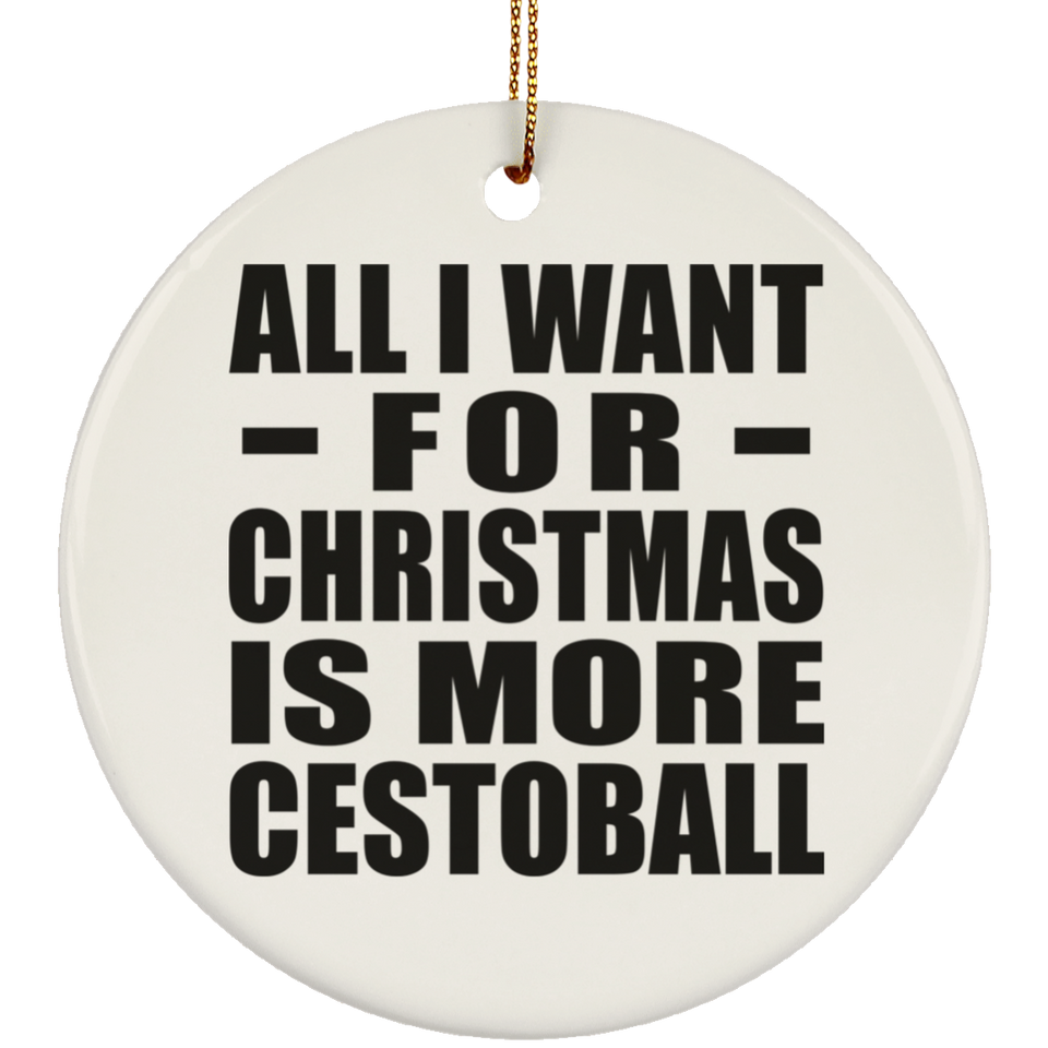 All I Want For Christmas Is More Cestoball - Circle Ornament