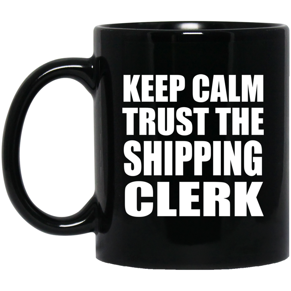 Keep Calm and Trust The Shipping Clerk - 11oz Coffee Mug Black