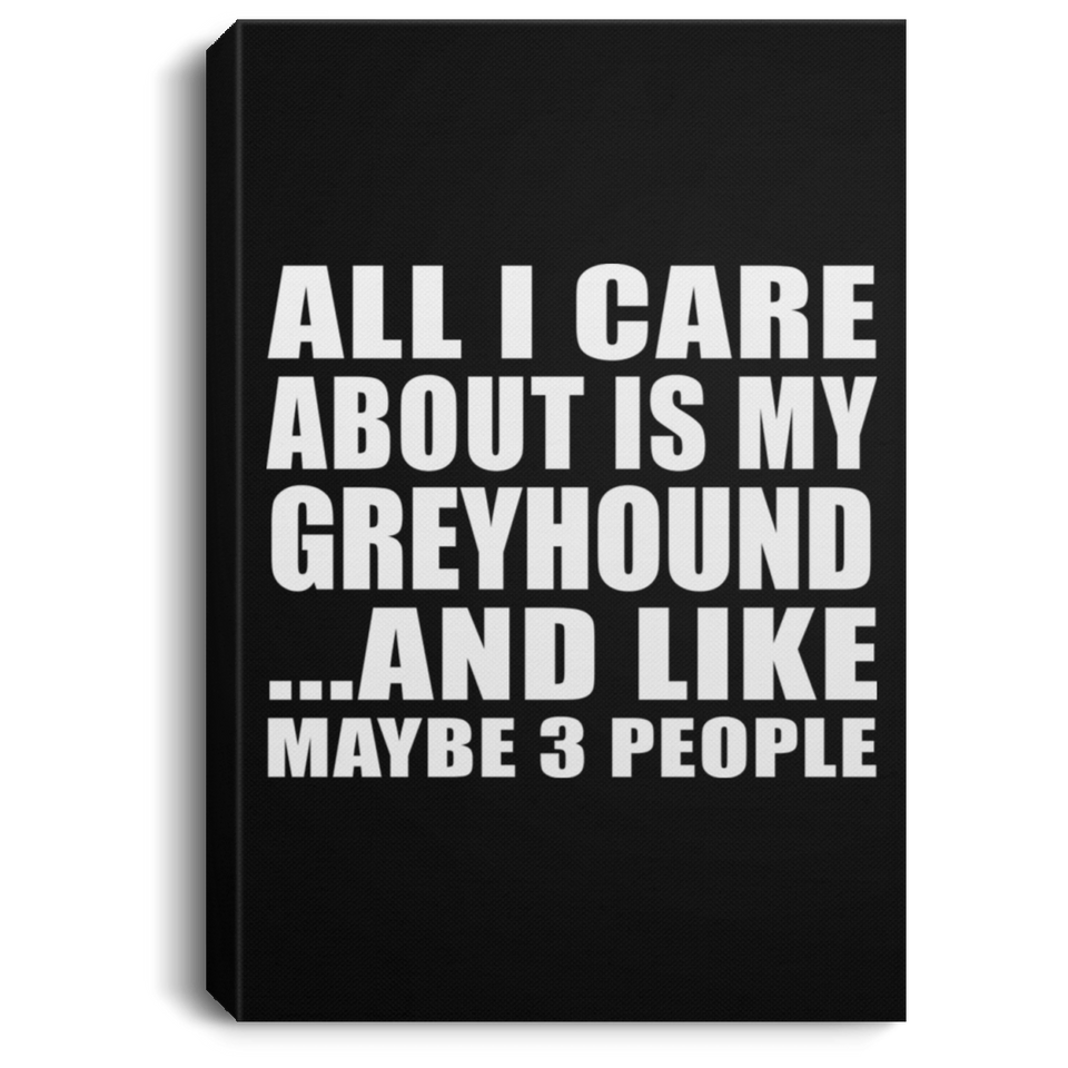 All I Care About Is My Greyhound - Canvas Portrait