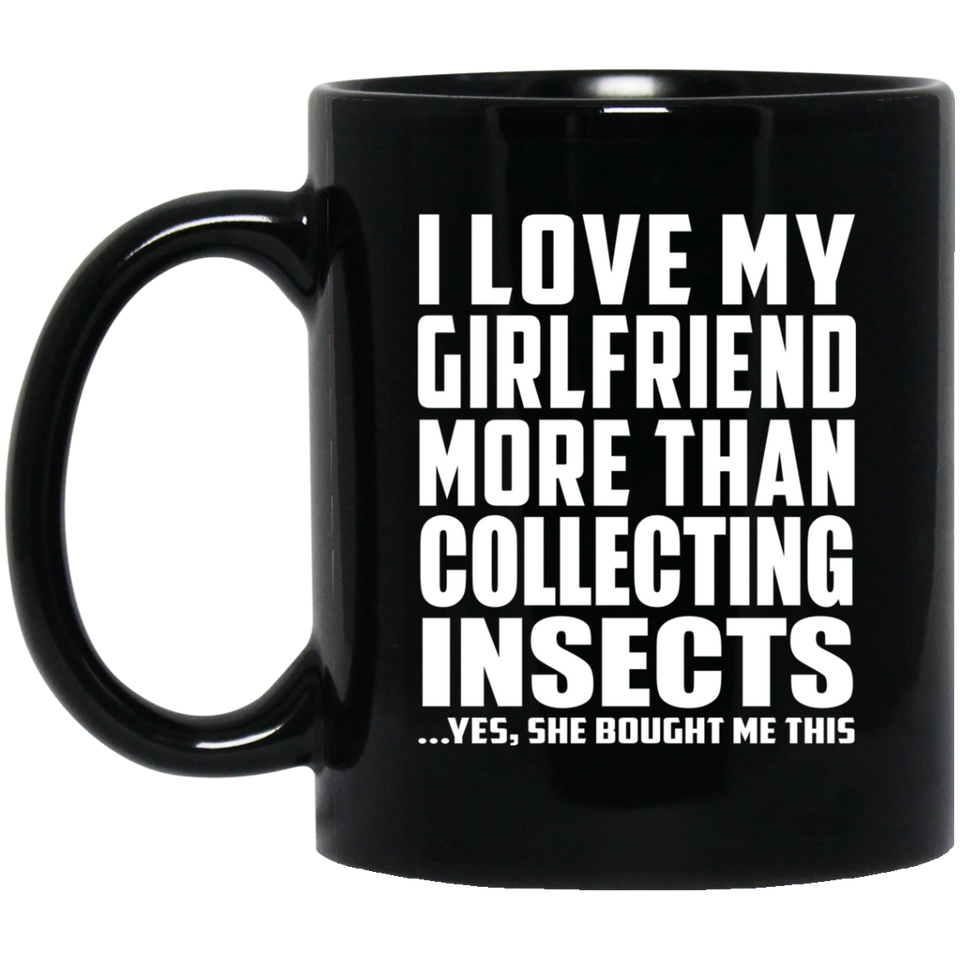 I Love My Girlfriend More Than Collecting Insects - 11 Oz Coffee Mug