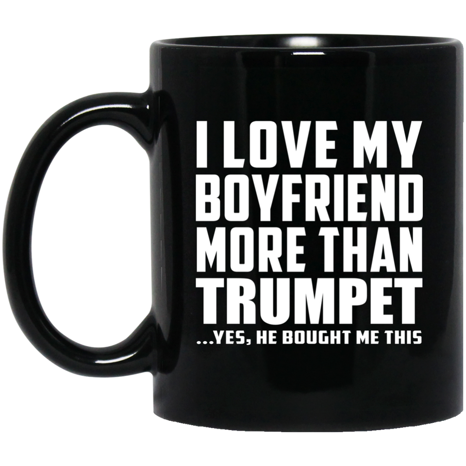 I Love My Boyfriend More Than Trumpet - 11 Oz Coffee Mug Black