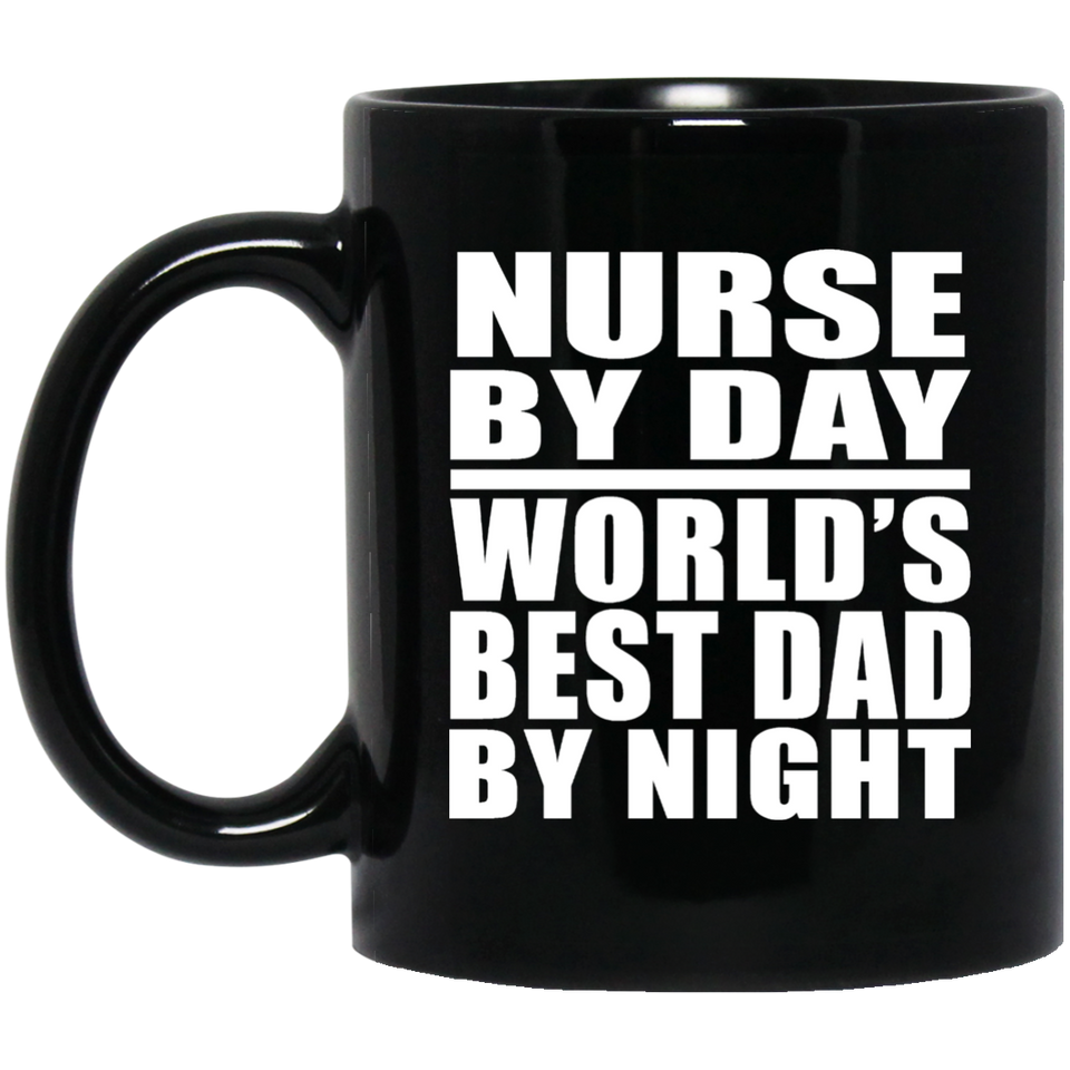 Nurse By Day World's Best Dad By Night - 11 Oz Coffee Mug Black