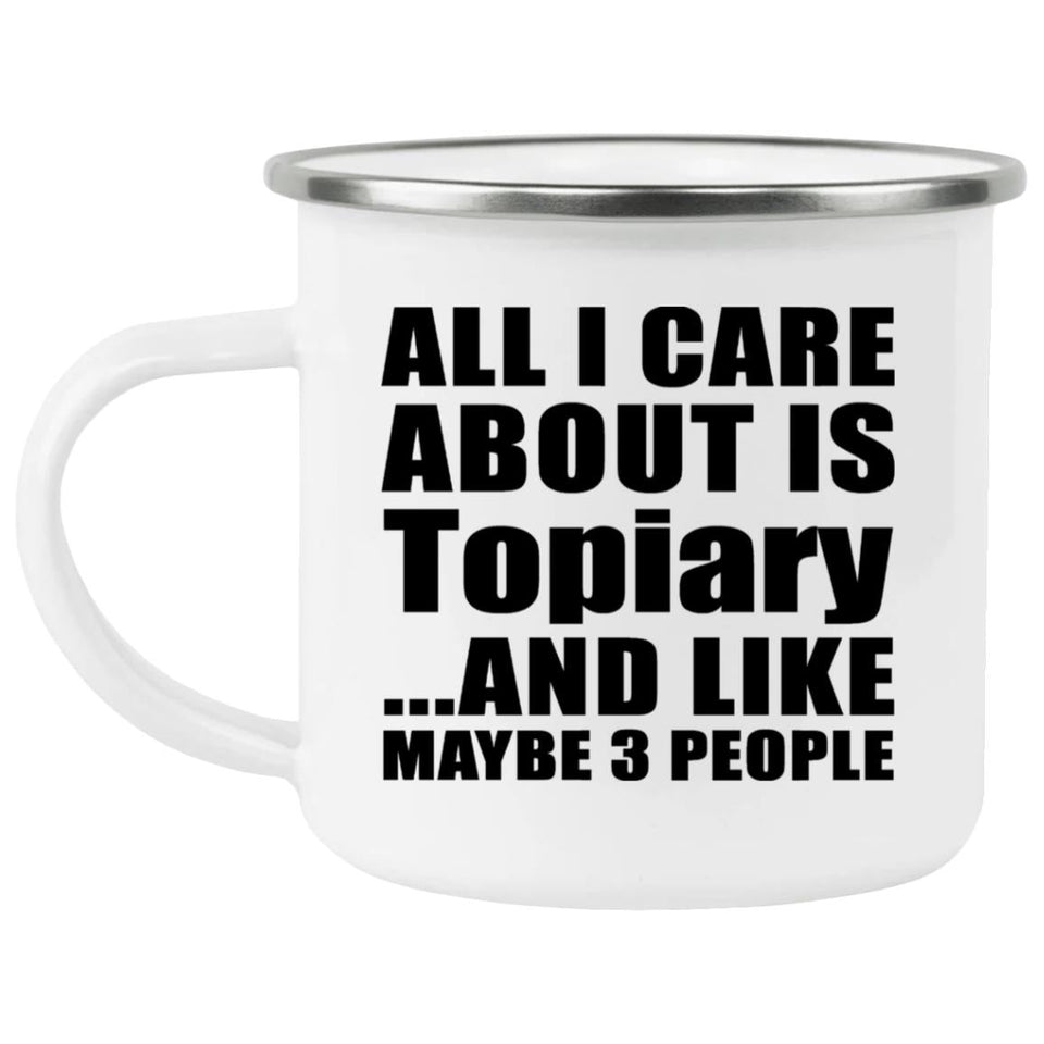All I Care About Is Topiary - 12oz Camping Mug